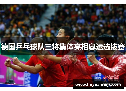 德国乒乓球队三将集体亮相奥运选拔赛
